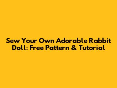 Sew Your Own Adorable Rabbit Doll: Free Pattern & Tutorial