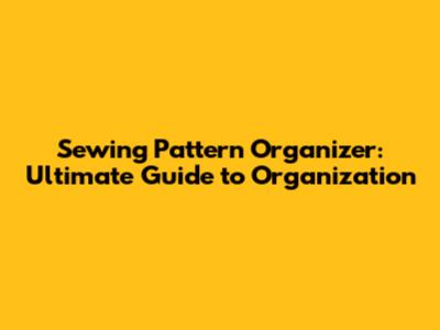 Sewing Pattern Organizer: Ultimate Guide to Organization