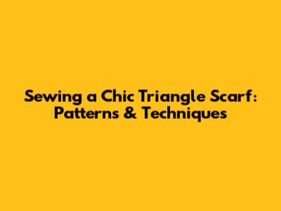 Sewing a Chic Triangle Scarf: Patterns & Techniques