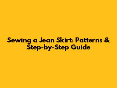 Sewing a Jean Skirt: Patterns & Step-by-Step Guide