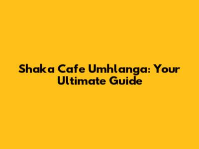 Shaka Cafe Umhlanga: Your Ultimate Guide