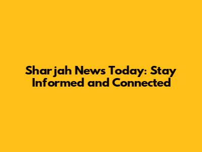 Sharjah News Today: Stay Informed and Connected