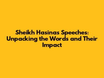 Sheikh Hasina's Speeches: Unpacking the Words and Their Impact