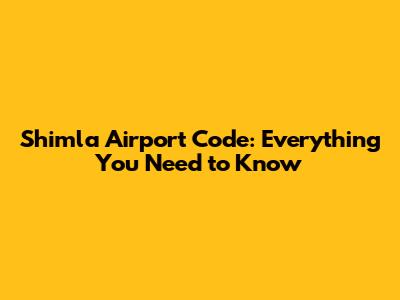 Shimla Airport Code: Everything You Need to Know