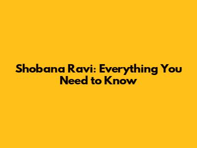 Shobana Ravi: Everything You Need to Know