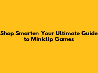Shop Smarter: Your Ultimate Guide to Miniclip Games