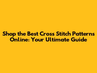 Shop the Best Cross Stitch Patterns Online: Your Ultimate Guide