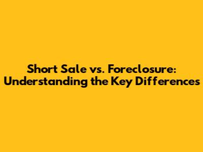 Short Sale vs. Foreclosure: Understanding the Key Differences