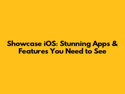 Showcase iOS: Stunning Apps & Features You Need to See