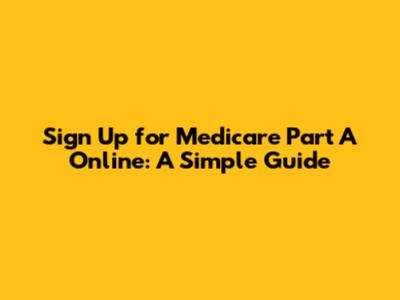 Sign Up for Medicare Part A Online: A Simple Guide