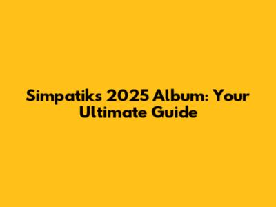 Simpatik's 2025 Album: Your Ultimate Guide