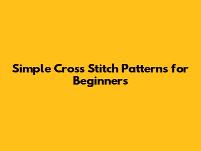 Simple Cross Stitch Patterns for Beginners