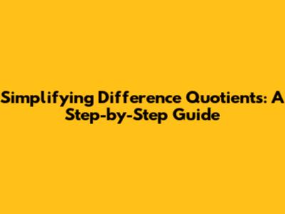 Simplifying Difference Quotients: A Step-by-Step Guide