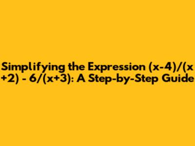 Simplifying the Expression (x-4)/(x+2) - 6/(x+3): A Step-by-Step Guide