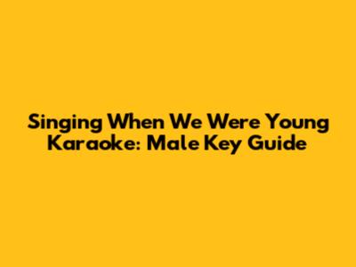 Singing 'When We Were Young' Karaoke: Male Key Guide