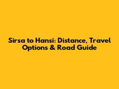 Sirsa to Hansi: Distance, Travel Options & Road Guide