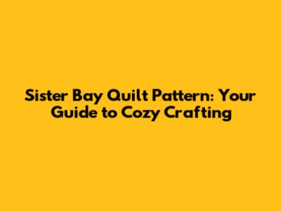 Sister Bay Quilt Pattern: Your Guide to Cozy Crafting