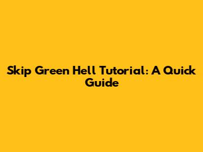 Skip Green Hell Tutorial: A Quick Guide