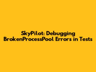 SkyPilot: Debugging `BrokenProcessPool` Errors in Tests
