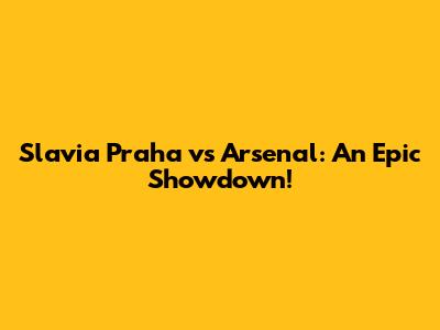 Slavia Praha vs Arsenal: An Epic Showdown!
