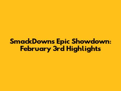 SmackDown's Epic Showdown: February 3rd Highlights