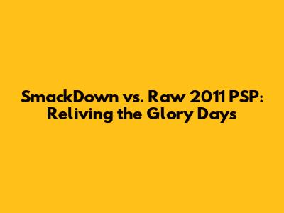 SmackDown vs. Raw 2011 PSP: Reliving the Glory Days