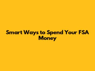 Smart Ways to Spend Your FSA Money