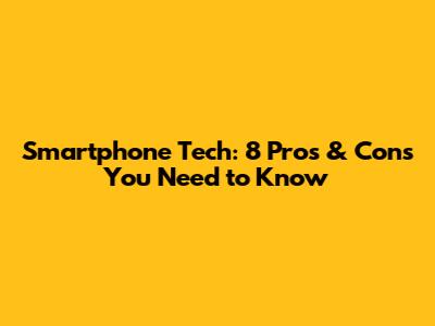 Smartphone Tech: 8 Pros & Cons You Need to Know