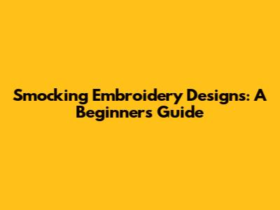 Smocking Embroidery Designs: A Beginner's Guide
