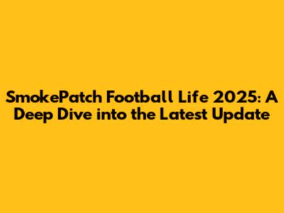 SmokePatch Football Life 2025: A Deep Dive into the Latest Update