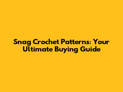 Snag Crochet Patterns: Your Ultimate Buying Guide