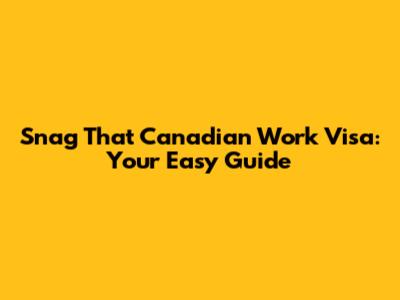 Snag That Canadian Work Visa: Your Easy Guide