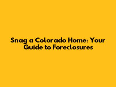 Snag a Colorado Home: Your Guide to Foreclosures