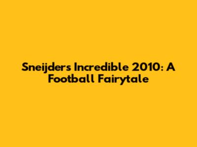 Sneijder's Incredible 2010: A Football Fairytale