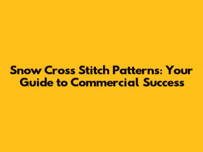 Snow Cross Stitch Patterns: Your Guide to Commercial Success