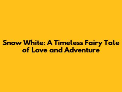 Snow White: A Timeless Fairy Tale of Love and Adventure