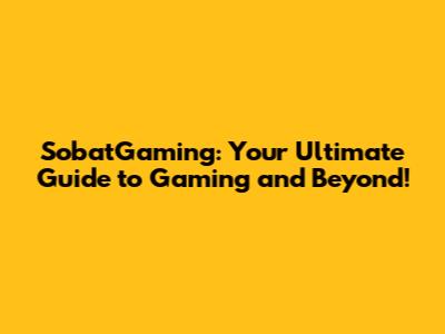 SobatGaming: Your Ultimate Guide to Gaming and Beyond!