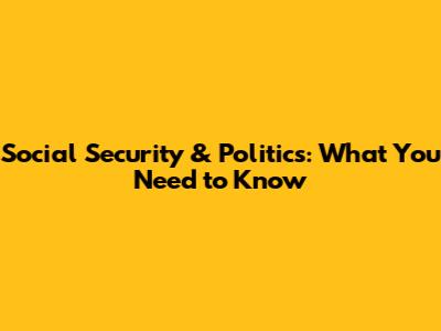 Social Security & Politics: What You Need to Know