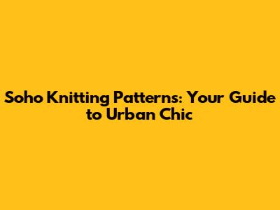 Soho Knitting Patterns: Your Guide to Urban Chic