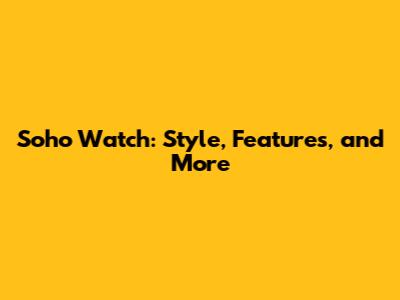 Soho Watch: Style, Features, and More