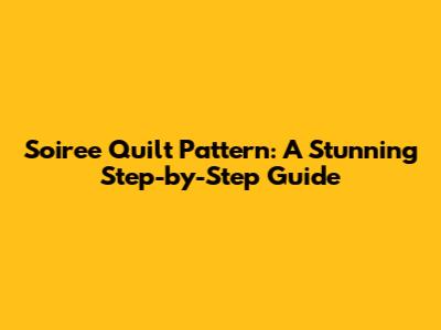 Soiree Quilt Pattern: A Stunning Step-by-Step Guide