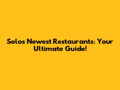 Solo's Newest Restaurants: Your Ultimate Guide!