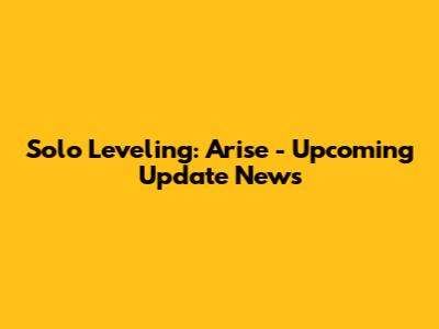 Solo Leveling: Arise - Upcoming Update News