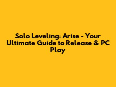 Solo Leveling: Arise - Your Ultimate Guide to Release & PC Play