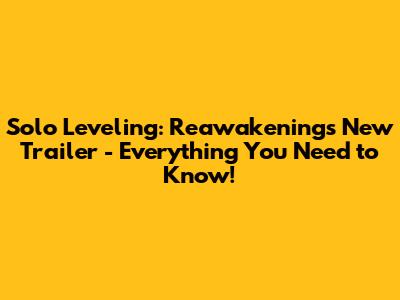 Solo Leveling: Reawakening's New Trailer - Everything You Need to Know!