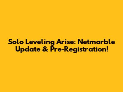 Solo Leveling Arise: Netmarble Update & Pre-Registration!