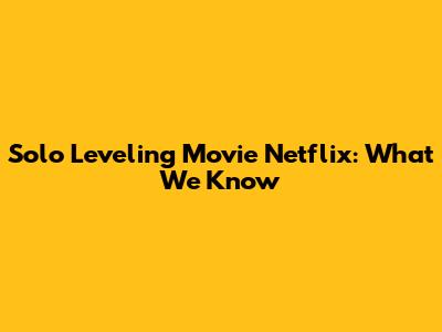 Solo Leveling Movie Netflix: What We Know
