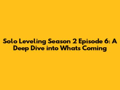 Solo Leveling Season 2 Episode 6: A Deep Dive into What's Coming