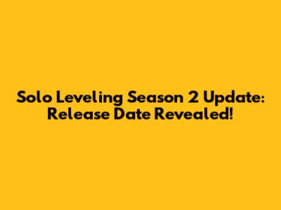 Solo Leveling Season 2 Update: Release Date Revealed!