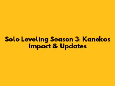 Solo Leveling Season 3: Kaneko's Impact & Updates